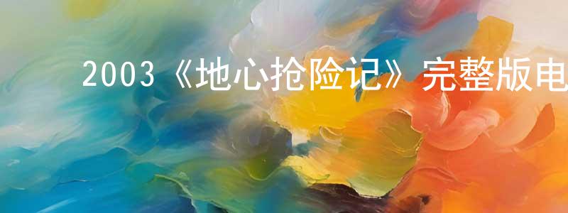 ﻿陈福星发布﻿2003《地心抢险记》完整版电影/在线观看/百度云-美剧天堂